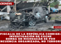 F DE LA REPÚBLICA CORRIGE: INVESTIGACIÓN DE COCHE BOMBA EN MICHOACÁN ES POR DELINCUENCIA ORGANIZADA, NO TERRORISMO