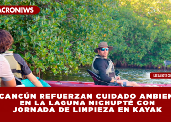 EN CANCÚN REFUERZAN CUIDADO AMBIENTAL EN LA LAGUNA NICHUPTÉ CON JORNADA DE LIMPIEZA EN KAYAK