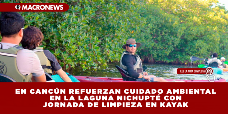 EN CANCÚN REFUERZAN CUIDADO AMBIENTAL EN LA LAGUNA NICHUPTÉ CON JORNADA DE LIMPIEZA EN KAYAK