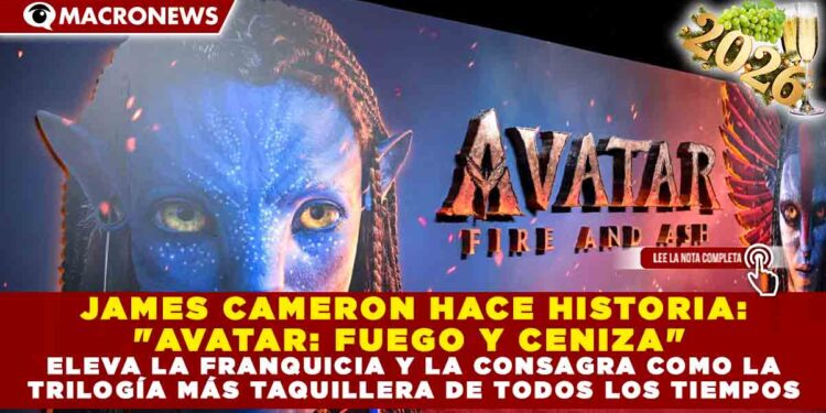 JAMES CAMERON HACE HISTORIA: «AVATAR: FUEGO Y CENIZA» ELEVA LA FRANQUICIA Y LA CONSAGRA COMO LA TRILOGÍA MÁS TAQUILLERA DE TODOS LOS TIEMPOS