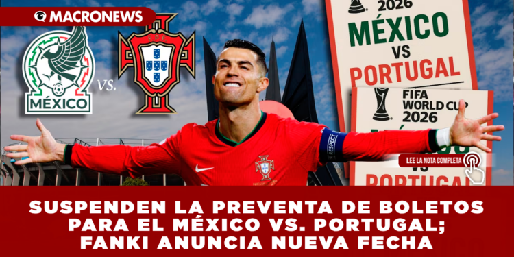 SUSPENDEN LA PREVENTA DE BOLETOS PARA EL MÉXICO VS. PORTUGAL; FANKI ANUNCIA NUEVA FECHA