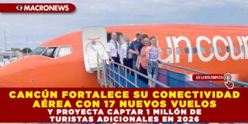 CANCÚN FORTALECE SU CONECTIVIDAD AÉREA CON 17 NUEVOS VUELOS Y PROYECTA CAPTAR 1 MILLÓN DE TURISTAS ADICIONALES EN 2026