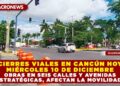 CIERRES VIALES EN CANCÚN HOY MIÉRCOLES 10 DE DICIEMBRE; OBRAS EN SEIS CALLES Y AVENIDAS ESTRATÉGICAS, AFECTAN LA MOVILIDAD