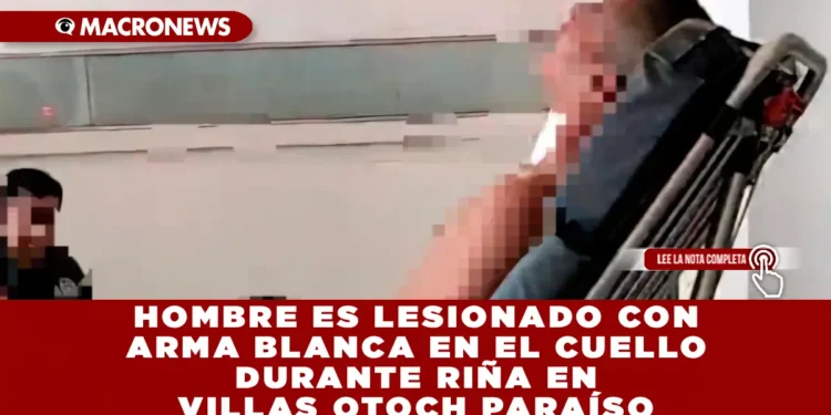 HOMBRE ES LESIONADO CON ARMA BLANCA EN EL CUELLO DURANTE RIÑA EN VILLAS OTOCH PARAÍSO, CANCÚN