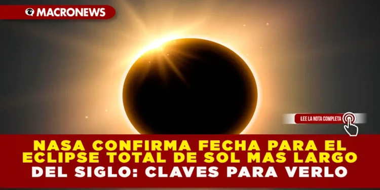 NASA CONFIRMA FECHA PARA EL ECLIPSE TOTAL DE SOL MÁS LARGO DEL SIGLO: CLAVES PARA VERLO