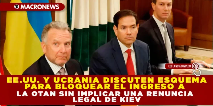 EE. UU. Y UCRANIA DISCUTEN ESQUEMA PARA BLOQUEAR EL INGRESO A LA OTAN SIN IMPLICAR UNA RENUNCIA LEGAL DE KIEV