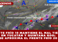 FRENTE FRÍO 19 MANTIENE EL MAL TIEMPO EN YUCATÁN Y QUINTANA ROO; SE APROXIMA EL FRENTE FRÍO 20