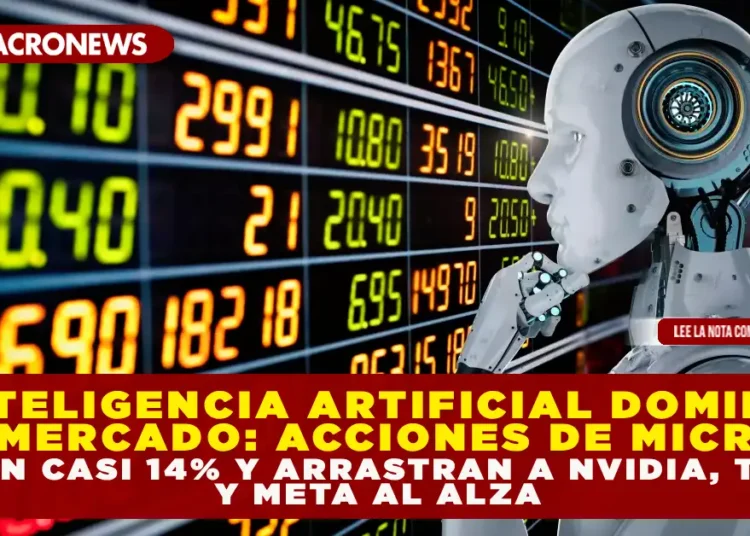 INTELIGENCIA ARTIFICIAL DOMINA EL MERCADO: ACCIONES DE MICRON SUBEN CASI 14% Y ARRASTRAN A NVIDIA, TESLA Y META AL ALZA