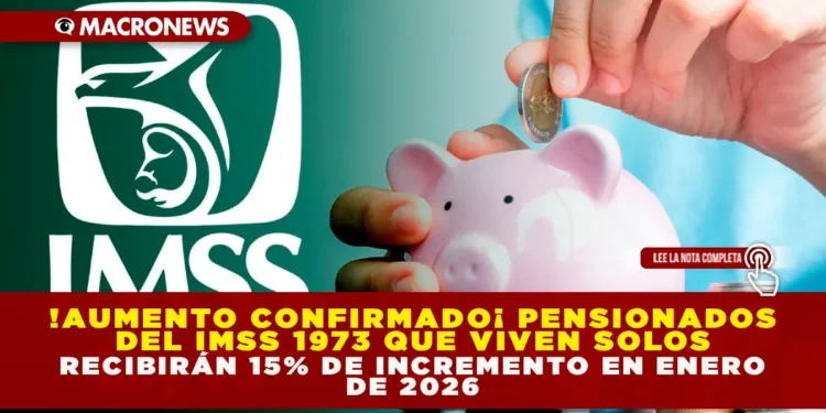 ¡AUMENTO CONFIRMADO! PENSIONADOS DEL IMSS 1973 QUE VIVEN SOLOS RECIBIRÁN 15% DE INCREMENTO EN ENERO DE 2026