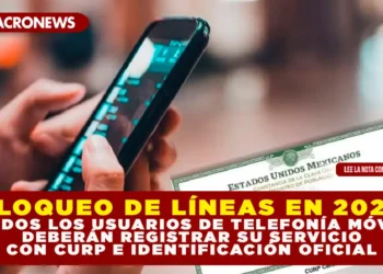 BLOQUEO DE LÍNEAS EN 2026: TODOS LOS USUARIOS DE TELEFONÍA MÓVIL DEBERÁN REGISTRAR SU SERVICIO CON CURP E IDENTIFICACIÓN OFICIAL