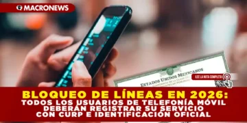 BLOQUEO DE LÍNEAS EN 2026: TODOS LOS USUARIOS DE TELEFONÍA MÓVIL DEBERÁN REGISTRAR SU SERVICIO CON CURP E IDENTIFICACIÓN OFICIAL