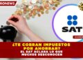 ¿Te cobran impuestos por ahorrar? El SAT aclara lo que muchos desconocen
