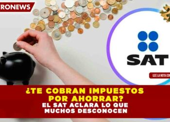 ¿Te cobran impuestos por ahorrar? El SAT aclara lo que muchos desconocen