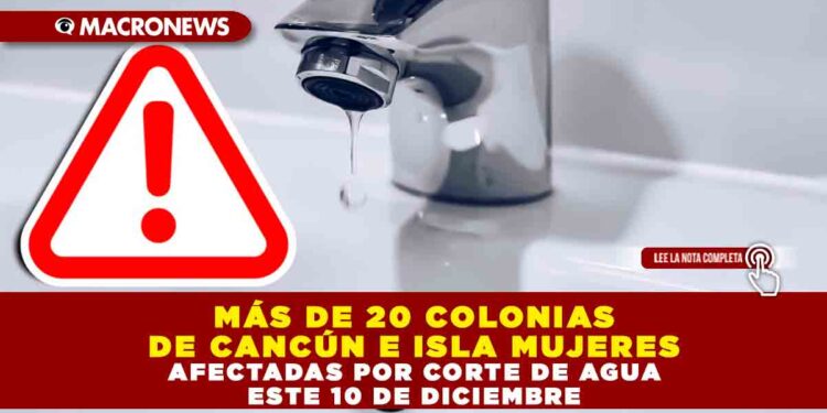 MÁS DE 20 COLONIAS DE CANCÚN E ISLA MUJERES AFECTADAS POR CORTE DE AGUA ESTE 10 DE DICIEMBRE