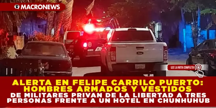 ALERTA EN FELIPE CARRILLO PUERTO: HOMBRES ARMADOS Y VESTIDOS DE MILITARES PRIVAN DE LA LIBERTAD A TRES PERSONAS FRENTE A UN HOTEL EN CHUNHUHUB