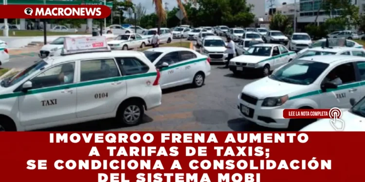 IMOVEQROO FRENA AUMENTO A TARIFAS DE TAXIS; SE CONDICIONA A CONSOLIDACIÓN DEL SISTEMA MOBI