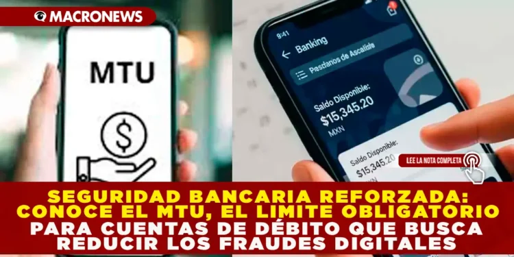 SEGURIDAD BANCARIA REFORZADA: CONOCE EL MTU, EL LÍMITE OBLIGATORIO PARA CUENTAS DE DÉBITO QUE BUSCA REDUCIR LOS FRAUDES DIGITALES