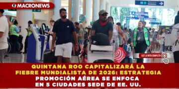 QUINTANA ROO CAPITALIZARÁ LA FIEBRE MUNDIALISTA DE 2026: ESTRATEGIA DE PROMOCIÓN AÉREA SE ENFOCA EN 5 CIUDADES SEDE DE EE. UU.