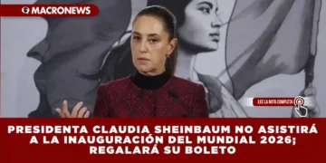 PRESIDENTA CLAUDIA SHEINBAUM NO ASISTIRÁ A LA INAUGURACIÓN DEL MUNDIAL 2026; REGALARÁ SU BOLETO