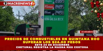 PRECIOS DE COMBUSTIBLES EN QUINTANA ROO SUPERAN LOS $24.00 PESOS ESTE 24 DE DICIEMBRE; CHETUMAL REGISTRA LA MAGNA MÁS COSTOSA