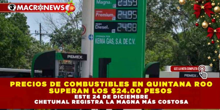 PRECIOS DE COMBUSTIBLES EN QUINTANA ROO SUPERAN LOS $24.00 PESOS ESTE 24 DE DICIEMBRE; CHETUMAL REGISTRA LA MAGNA MÁS COSTOSA