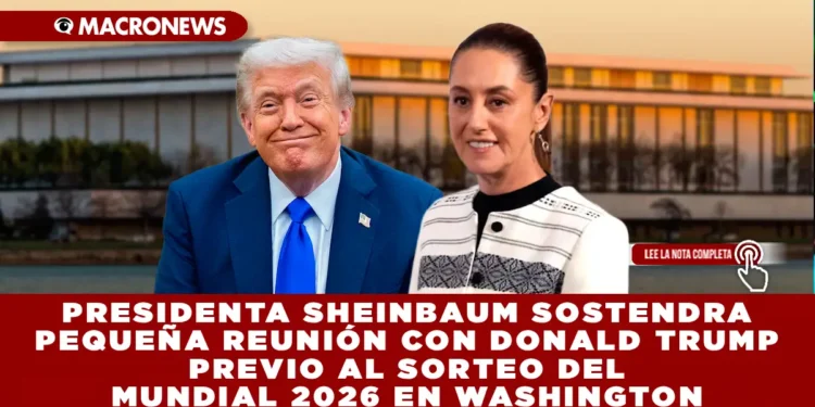 PRESIDENTA SHEINBAUM SOSTENDRA PEQUEÑA REUNIÓN CON DONALD TRUMP PREVIO AL SORTEO DEL MUNDIAL 2026 EN WASHINGTON