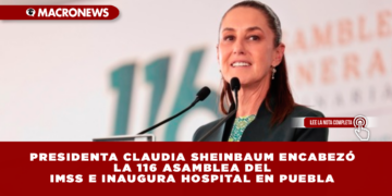 PRESIDENTA CLAUDIA SHEINBAUM ENCABEZÓ LA 116 ASAMBLEA DEL IMSS E INAUGURA HOSPITAL EN PUEBLA