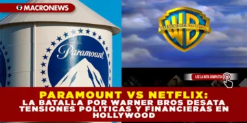 PARAMOUNT VS. NETFLIX: LA BATALLA POR WBD DESATA TENSIONES POLÍTICAS Y FINANCIERAS EN HOLLYWOOD