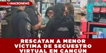 RESCATAN A MENOR VÍCTIMA DE SECUESTRO VIRTUAL EN CANCÚN; FAMILIA EVITÓ PAGO DE $15 MIL PESOS