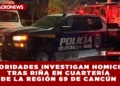 AUTORIDADES INVESTIGAN HOMICIDIO TRAS RIÑA EN CUARTERÍA DE LA REGIÓN 69 DE CANCÚN