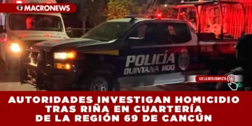 AUTORIDADES INVESTIGAN HOMICIDIO TRAS RIÑA EN CUARTERÍA DE LA REGIÓN 69 DE CANCÚN