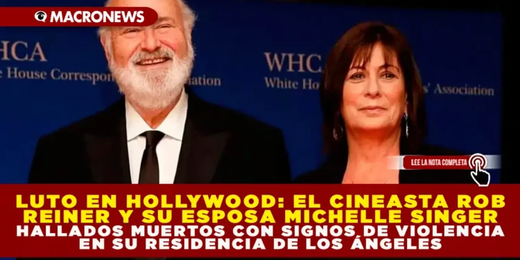 LUTO EN HOLLYWOOD: EL CINEASTA ROB REINER Y SU ESPOSA, MICHELE SINGER REINER, HALLADOS MUERTOS CON SIGNOS DE VIOLENCIA EN SU RESIDENCIA DE LOS ÁNGELES