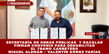 SECRETARÍA DE OBRAS PÚBLICAS Y BACALAR FIRMAN CONVENIO PARA REHABILITAR EL TRAMO CARRETERO MIGUEL ALEMÁN – VALENTÍN GÓMEZ FARÍAS