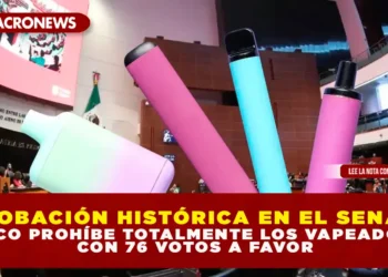 APROBACIÓN HISTÓRICA EN EL SENADO: MÉXICO PROHÍBE TOTALMENTE LOS VAPEADORES; CON 76 VOTOS A FAVOR
