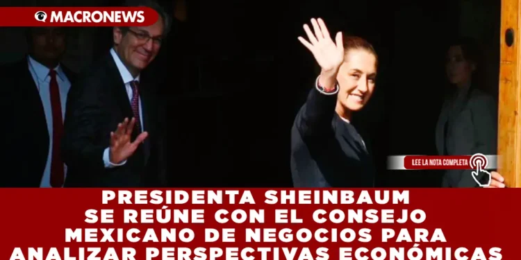 PRESIDENTA SHEINBAUM SE REÚNE CON EL CONSEJO MEXICANO DE NEGOCIOS PARA ANALIZAR PERSPECTIVAS ECONÓMICAS