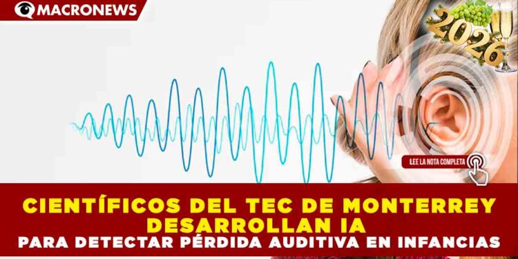 CIENTÍFICOS DEL TEC DE MONTERREY DESARROLLAN IA PARA DETECTAR PÉRDIDA AUDITIVA EN INFANCIAS