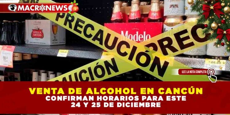 VENTA DE ALCOHOL EN CANCÚN: CONFIRMAN HORARIOS PARA ESTE 24 Y 25 DE DICIEMBRE
