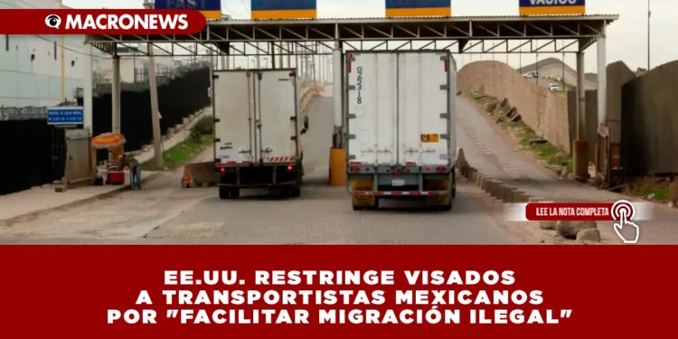 EE.UU. RESTRINGE VISADOS A TRANSPORTISTAS MEXICANOS POR «FACILITAR MIGRACIÓN ILEGAL»