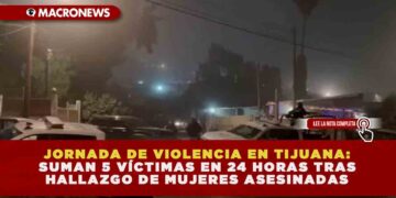JORNADA DE VIOLENCIA EN TIJUANA: SUMAN 5 VÍCTIMAS EN 24 HORAS TRAS HALLAZGO DE MUJERES ASESINADAS