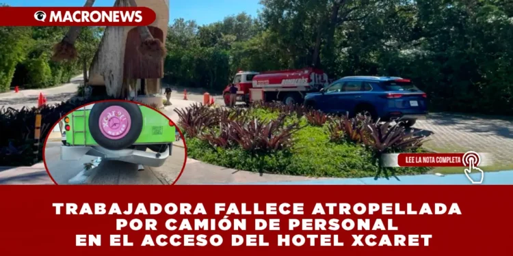 TRABAJADORA FALLECE ATROPELLADA POR CAMIÓN DE PERSONAL EN EL ACCESO DEL HOTEL XCARET 