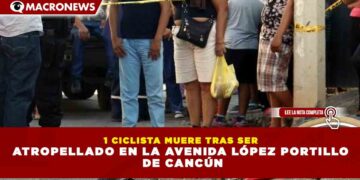 1 CICLISTA MUERE TRAS SER ATROPELLADO EN LA AVENIDA LÓPEZ PORTILLO  DE CANCÚN