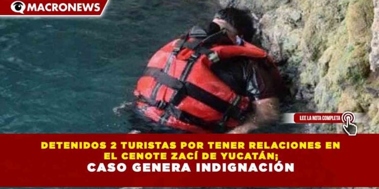 DETENIDOS 2 TURISTAS POR TENER RELACIONES EN EL CENOTE ZACÍ DE YUCATÁN; CASO GENERA INDIGNACIÓN