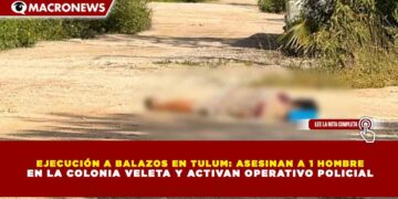 EJECUCIÓN A BALAZOS EN TULUM: ASESINAN A 1 HOMBRE EN LA COLONIA VELETA Y ACTIVAN OPERATIVO POLICIAL