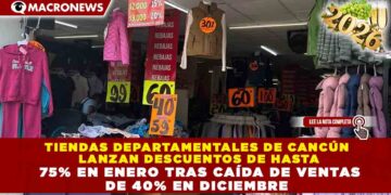 TIENDAS DEPARTAMENTALES DE CANCÚN LANZAN DESCUENTOS DE HASTA 75% EN ENERO TRAS CAÍDA DE VENTAS DE 40% EN DICIEMBRE