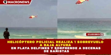 HELICÓPTERO POLICIAL REALIZA 1 SOBREVUELO A BAJA ALTURA EN PLAYA DELFINES Y SORPRENDE A DECENAS DE BAÑISTAS