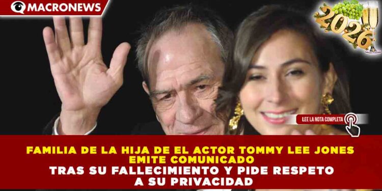 FAMILIA DE LA HIJA DE EL ACTOR TOMMY LEE JONES EMITE COMUNICADO TRAS SU FALLECIMIENTO Y PIDE RESPETO A SU PRIVACIDAD