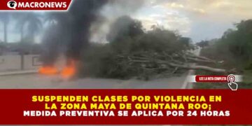 SUSPENDEN CLASES POR VIOLENCIA EN LA ZONA MAYA DE QUINTANA ROO; MEDIDA PREVENTIVA SE APLICA POR 24 HORAS