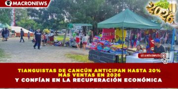 TIANGUISTAS DE CANCÚN ANTICIPAN HASTA 20% MÁS VENTAS EN 2026 Y CONFÍAN EN LA RECUPERACIÓN ECONÓMICA