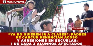 “YA NO QUIEREN IR A CLASES”: PADRES  DE CANCÚN DENUNCIAN ACOSO   Y AGRESIONES EN ESCUELAS;  1 DE CADA 3 ALUMNOS AFECTADOS