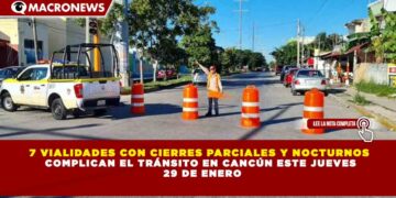 7 VIALIDADES CON CIERRES PARCIALES Y NOCTURNOS  COMPLICAN EL TRÁNSITO EN CANCÚN ESTE JUEVES  29 DE ENERO
